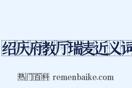 绍庆府教厅瑞麦近义词是什么意思的图片